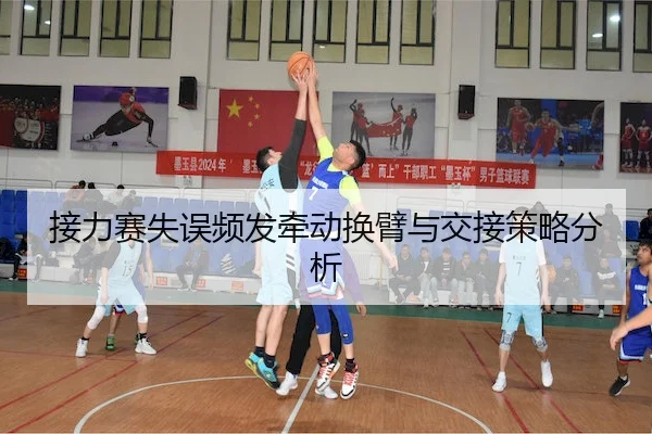 接力赛失误频发牵动换臂与交接策略分析